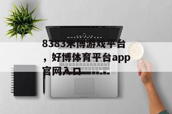 8383米博游戏平台，好博体育平台app官网入口