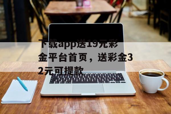 下载app送19元彩金平台首页，送彩金32元可提款