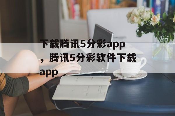 下载腾讯5分彩app，腾讯5分彩软件下载app