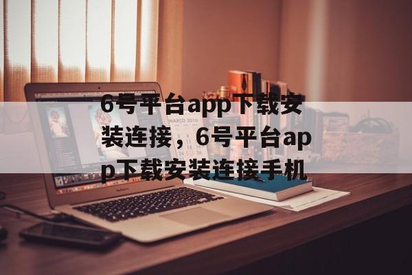 6号平台app下载安装连接，6号平台app下载安装连接手机