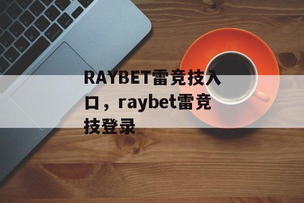 RAYBET雷竞技入口，raybet雷竞技登录