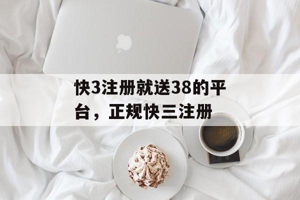 快3注册就送38的平台，正规快三注册