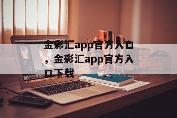 金彩汇app官方入口，金彩汇app官方入口下载