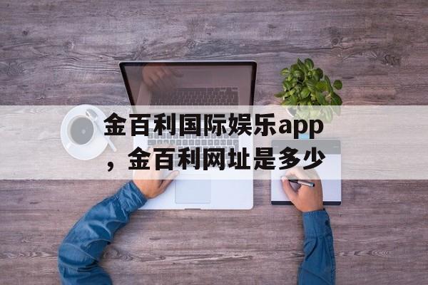 金百利国际娱乐app，金百利网址是多少